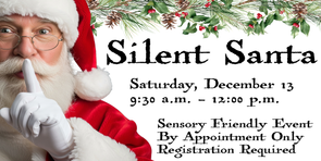 Silent Santa. Saturday, December 13, 9:30 a.m. - 12:00 p.m. Sensory Friendly Event by appointment only. Registration Required.