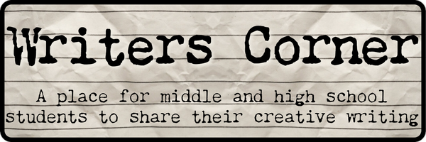 Writers Corner. A place for middle and high school students to share their creative writing. 