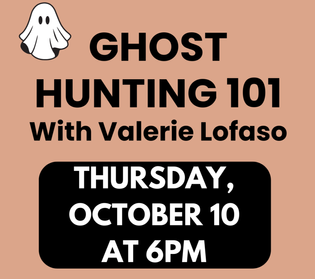 Ghost Hunting 101 with Valerie Lofaso on Thursday, October 10 at 6 PM Ghost Hunting 101 with Valerie Lofaso on Thursday, October 10 at 6 PM